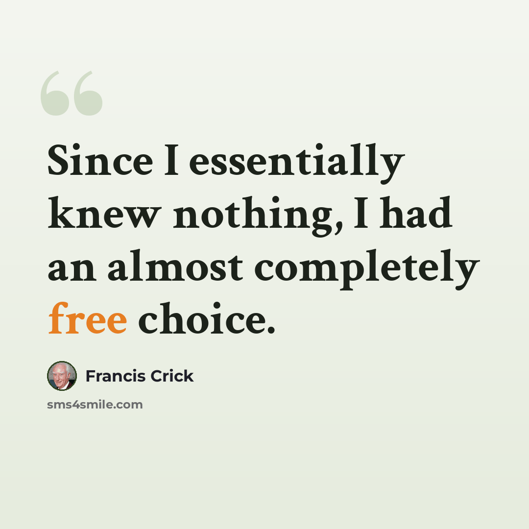 “Since I essentially knew nothing, I had an almost completely free choice.” quote by Francis Crick