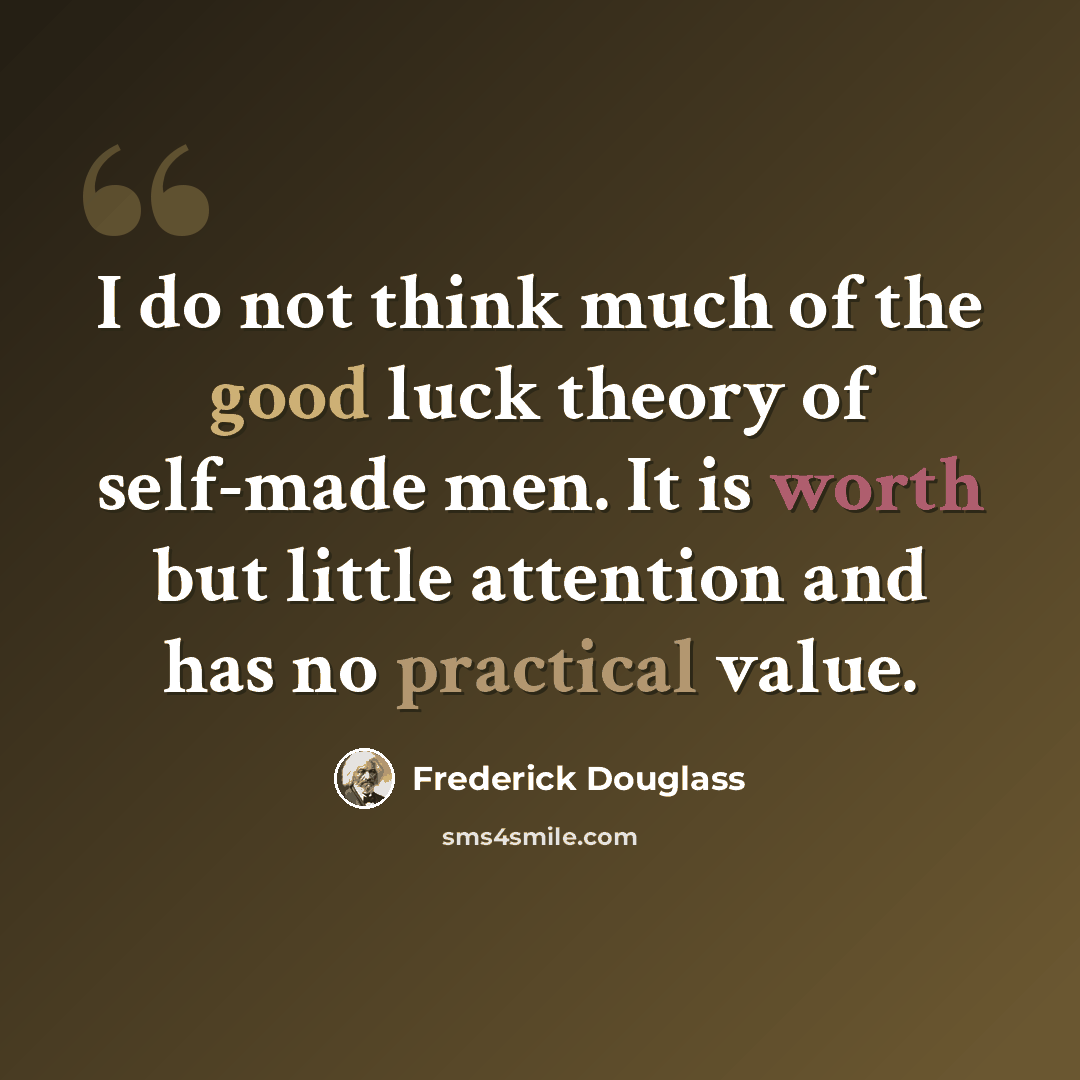 “I do not think much of the good luck theory of self-made men. It is worth but little attention and has no practical value.” quote by Frederick Douglass