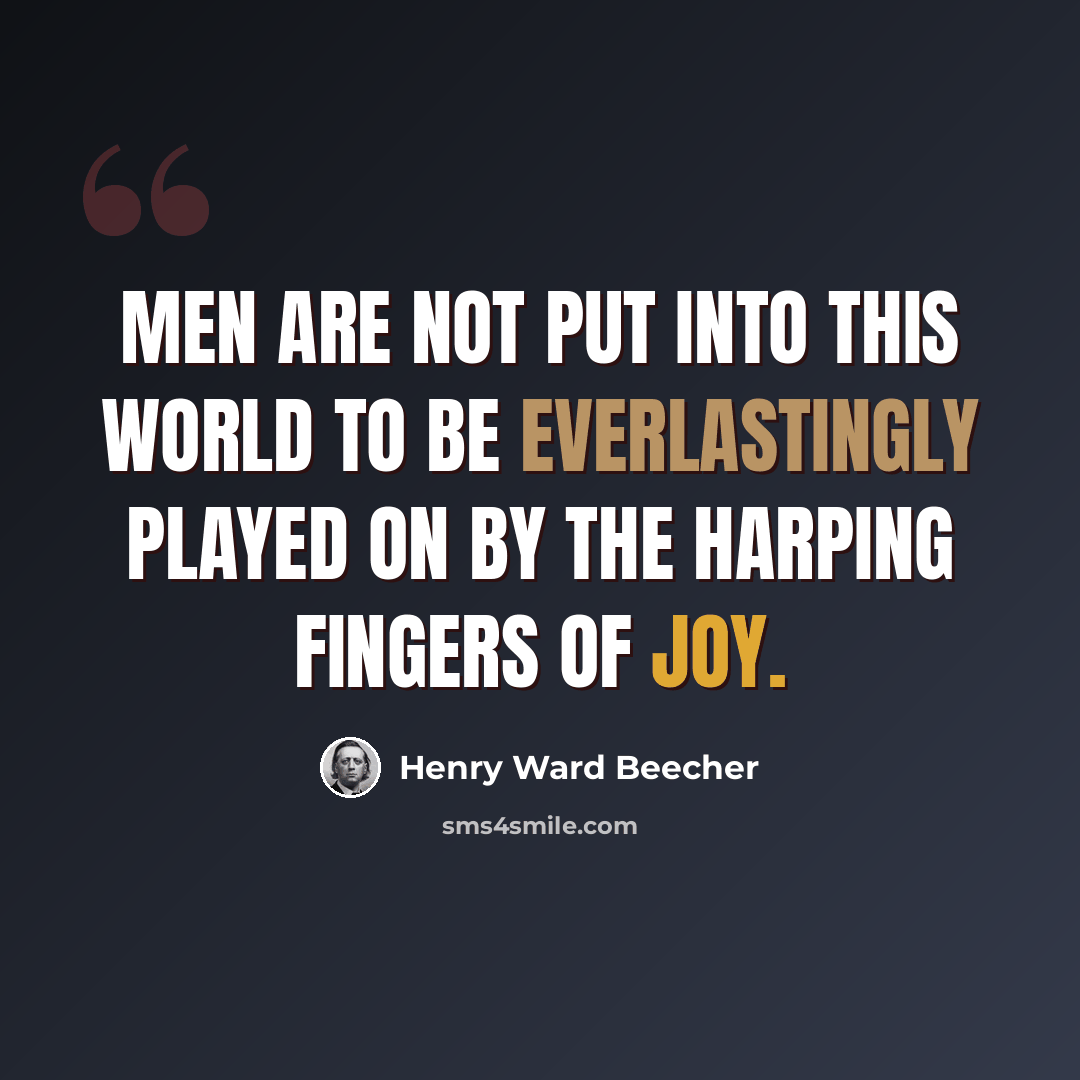 “Men are not put into this world to be everlastingly played on by the harping fingers of joy.” quote by Henry Ward Beecher