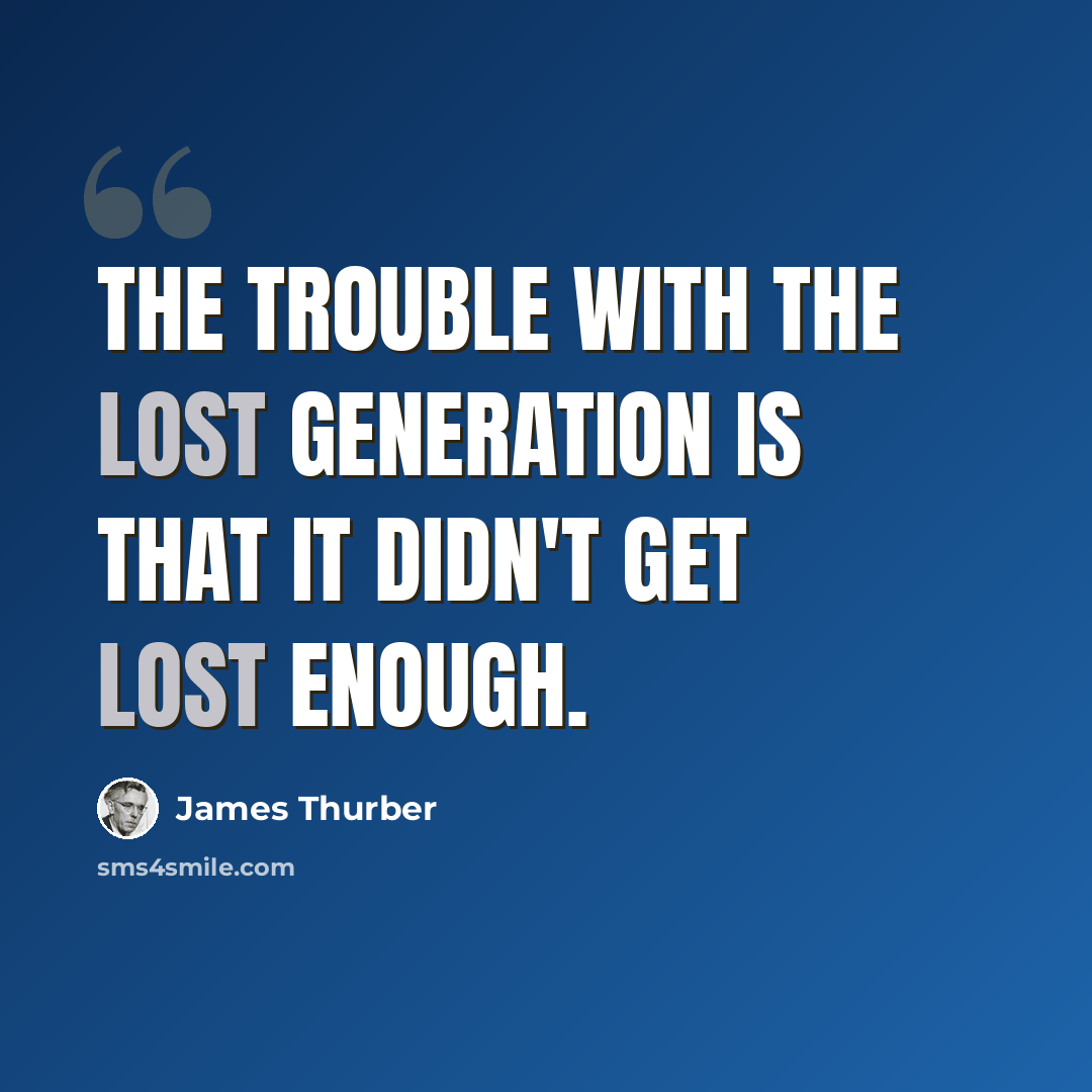 “The trouble with the lost generation is that it didn't get lost enough.” quote by James Thurber