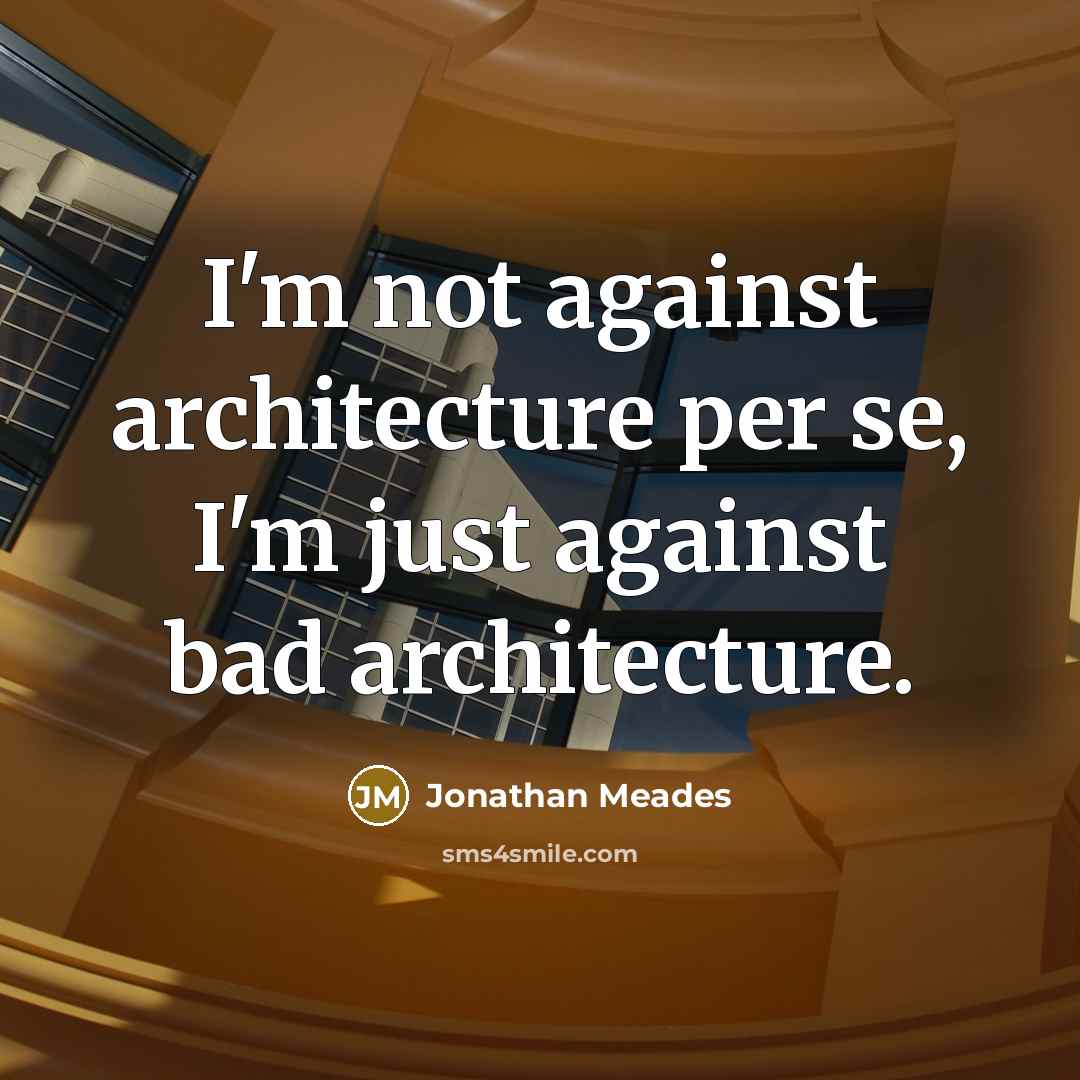 “I'm not against architecture per se, I'm just against bad architecture.” quote by Jonathan Meades