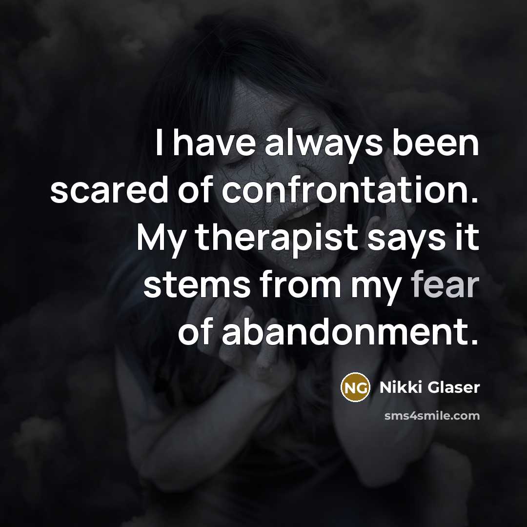 “I have always been scared of confrontation. My therapist says it stems from my fear of abandonment.” quote by Nikki Glaser
