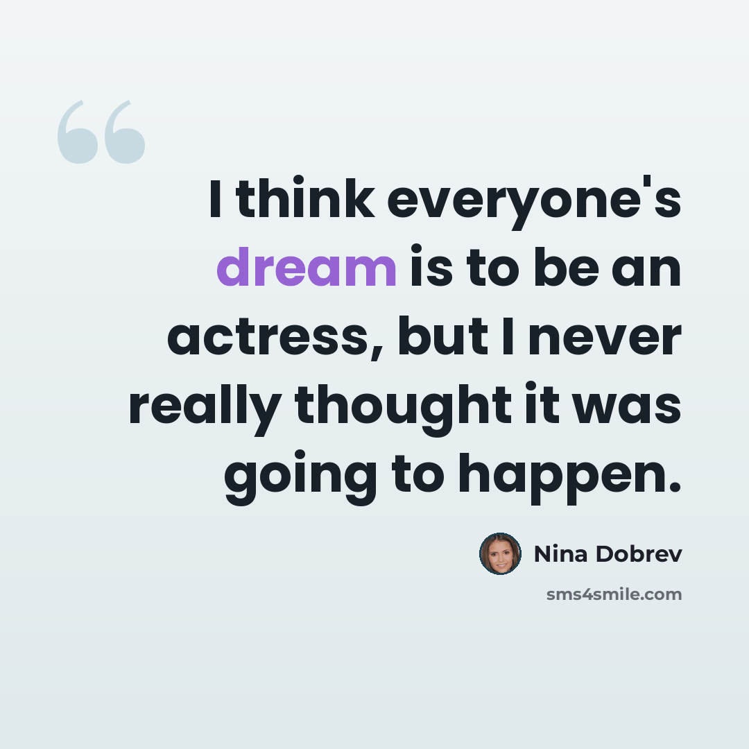 “I think everyone's dream is to be an actress, but I never really thought it was going to happen.” quote by Nina Dobrev