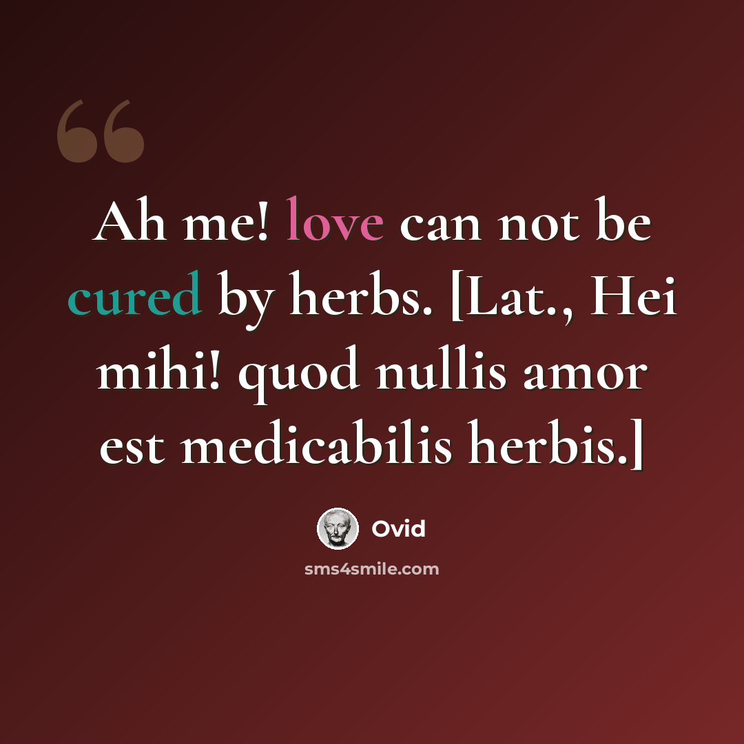 “Ah me! love can not be cured by herbs. [Lat., Hei mihi! quod nullis amor est medicabilis herbis.]” quote by Ovid