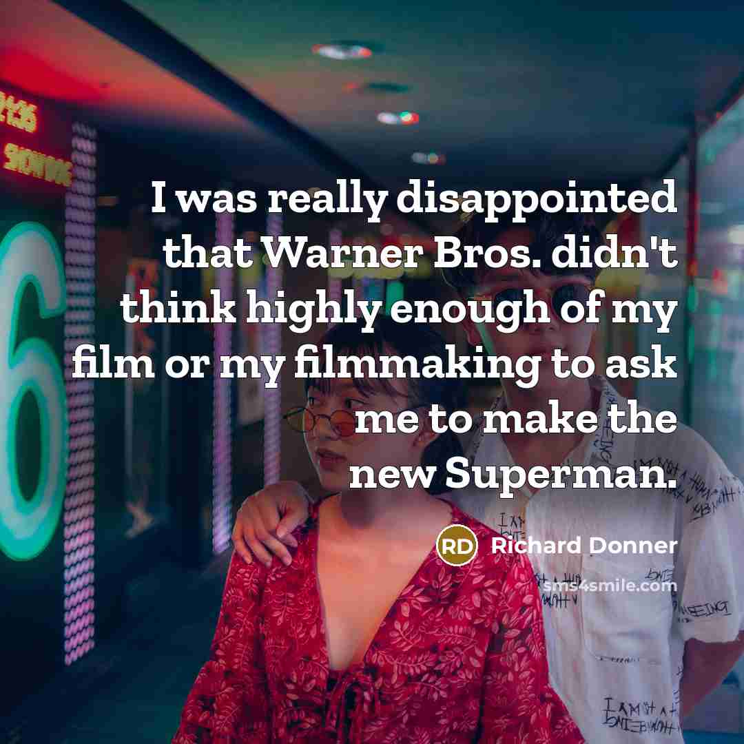 “I was really disappointed that Warner Bros. didn't think highly enough of my film or my filmmaking to ask me to make the new Superman.” quote by Richard Donner