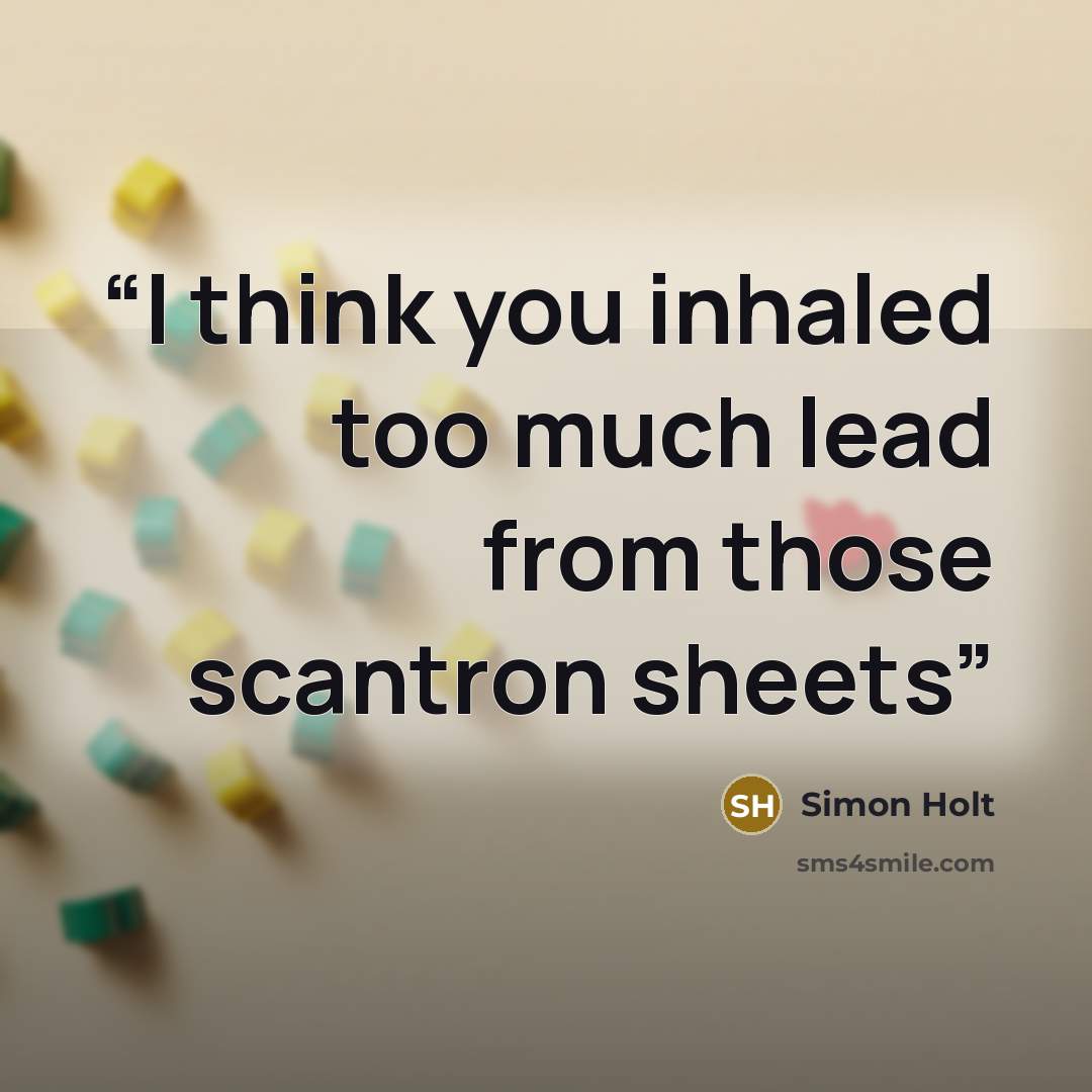 “I think you inhaled too much lead from those scantron sheets” quote by Simon Holt