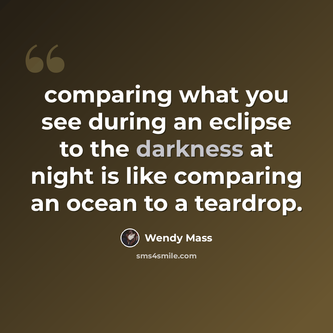 “comparing what you see during an eclipse to the darkness at night is like comparing an ocean to a teardrop.” quote by Wendy Mass