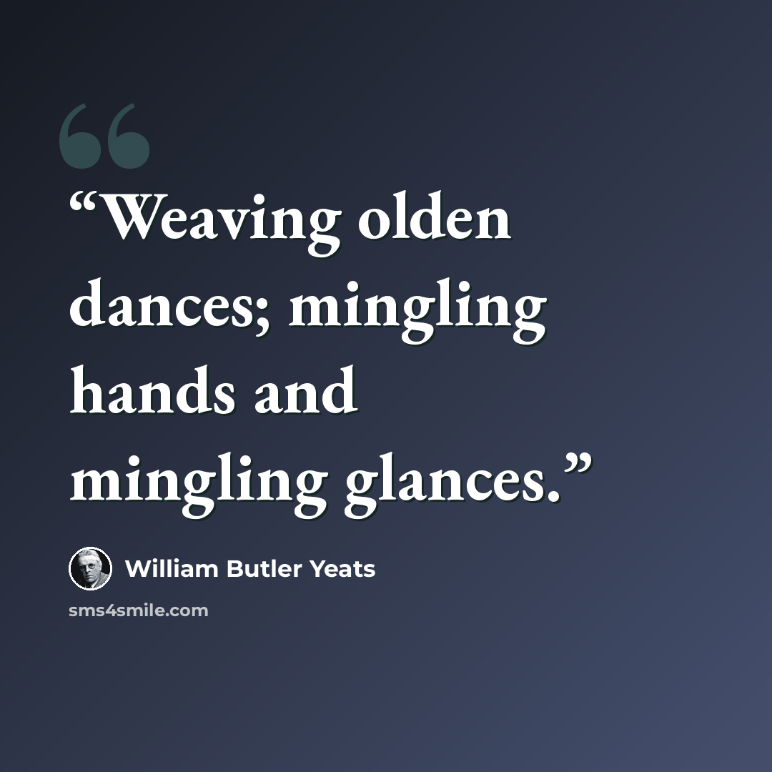 “Weaving olden dances; mingling hands and mingling glances.” quote by William Butler Yeats
