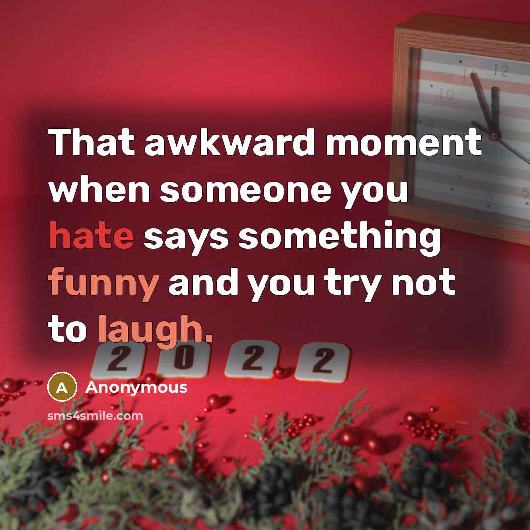 “That awkward moment when someone you hate says something funny and you try not to laugh.” quote by Anonymous