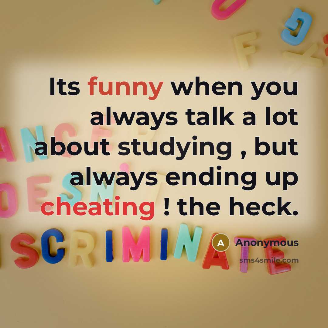 “Its funny when you always talk a lot about studying , but always ending up cheating ! the heck.” quote by Anonymous