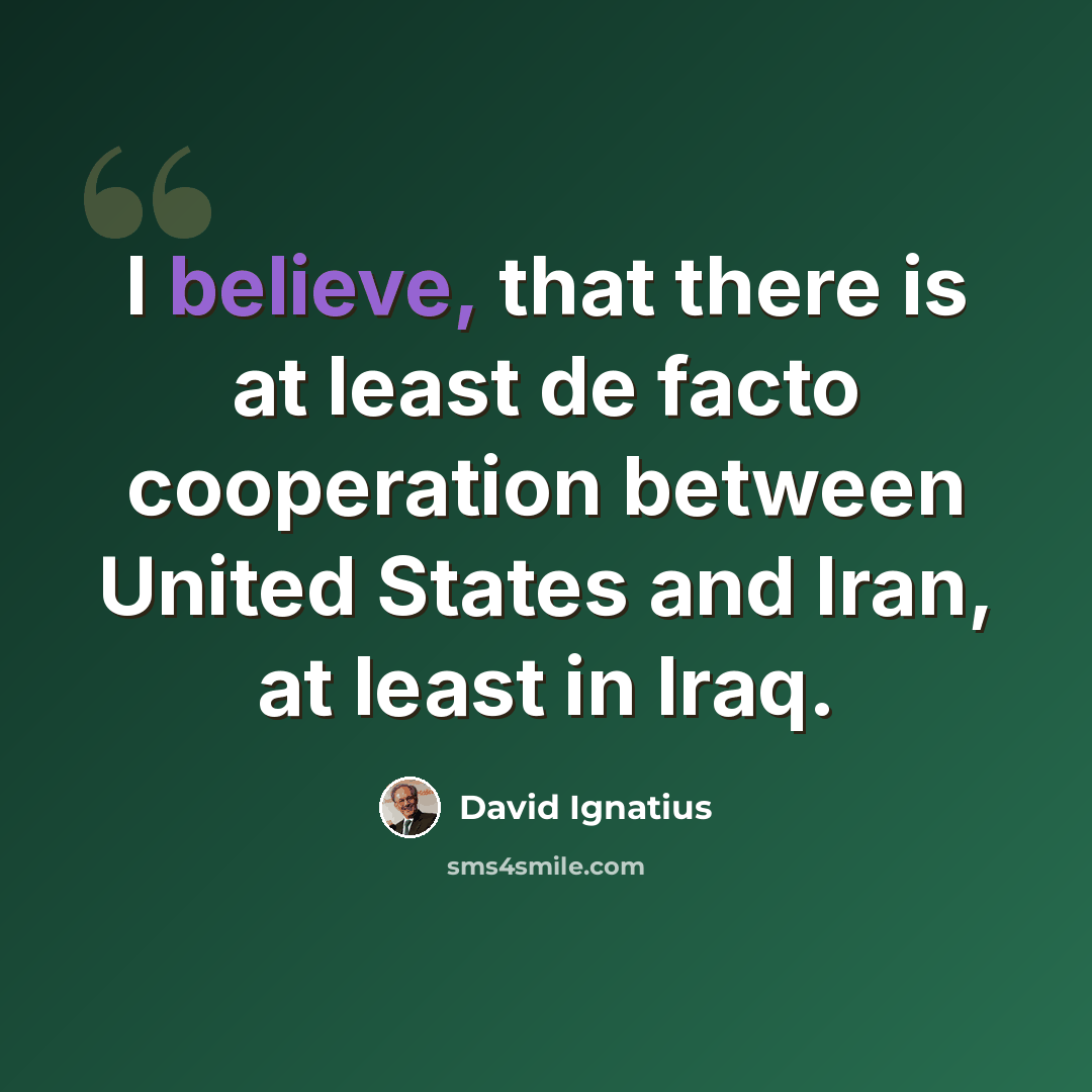 “I believe, that there is at least de facto cooperation between United States and Iran, at least in Iraq.” quote by David Ignatius