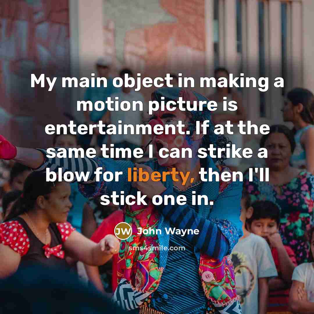 “My main object in making a motion picture is entertainment. If at the same time I can strike a blow for liberty, then I'll stick one in.” quote by John Wayne