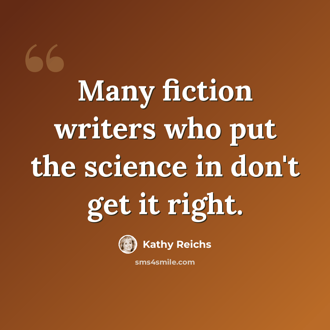 “Many fiction writers who put the science in don't get it right.” quote by Kathy Reichs
