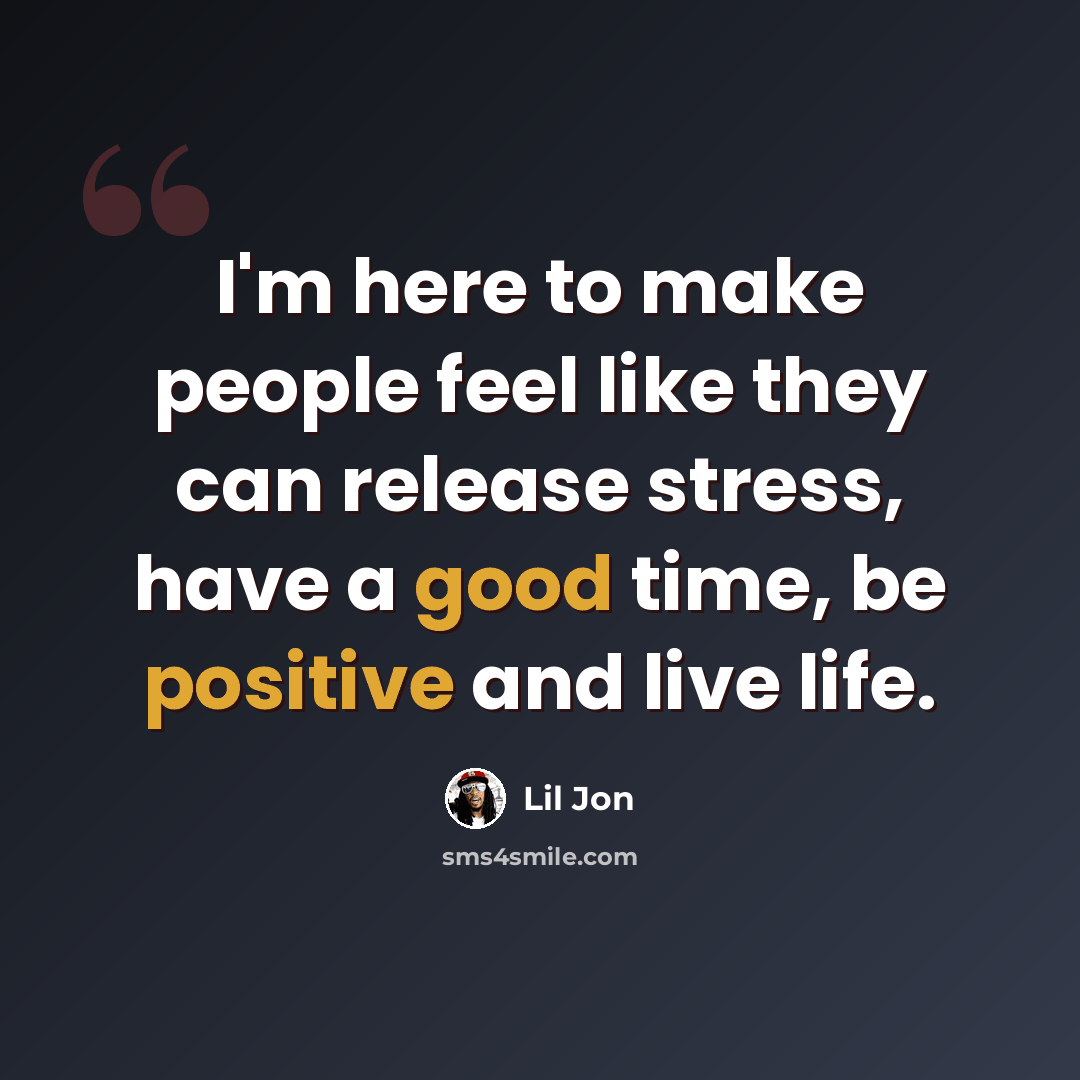 “I'm here to make people feel like they can release stress, have a good time, be positive and live life.” quote by Lil Jon