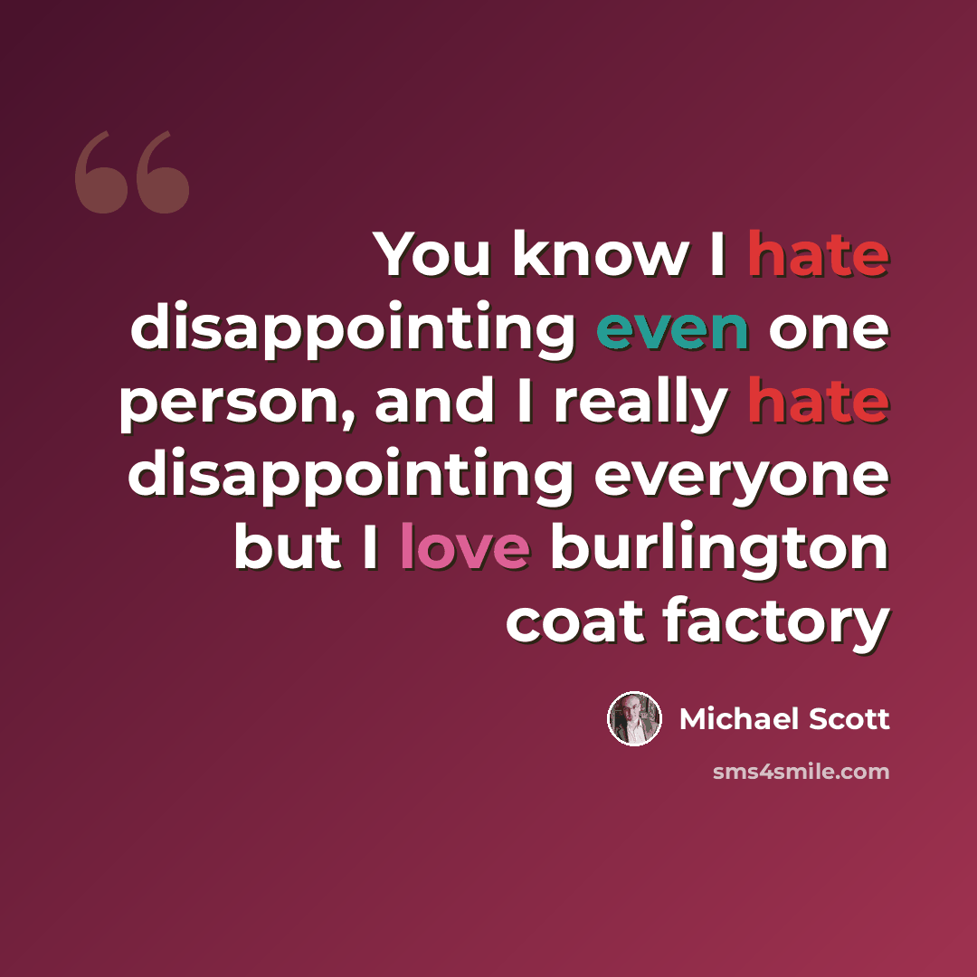“You know I hate disappointing even one person, and I really hate disappointing everyone but I love burlington coat factory” quote by Michael Scott