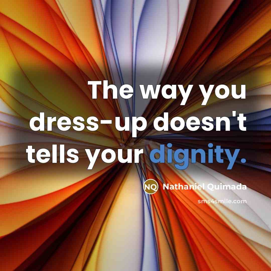 “The way you dress-up doesn't tells your dignity.” quote by Nathaniel Quimada