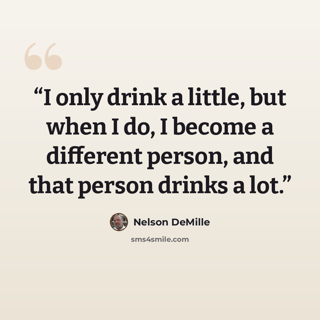 “I only drink a little, but when I do, I become a different person, and that person drinks a lot.” quote by Nelson DeMille