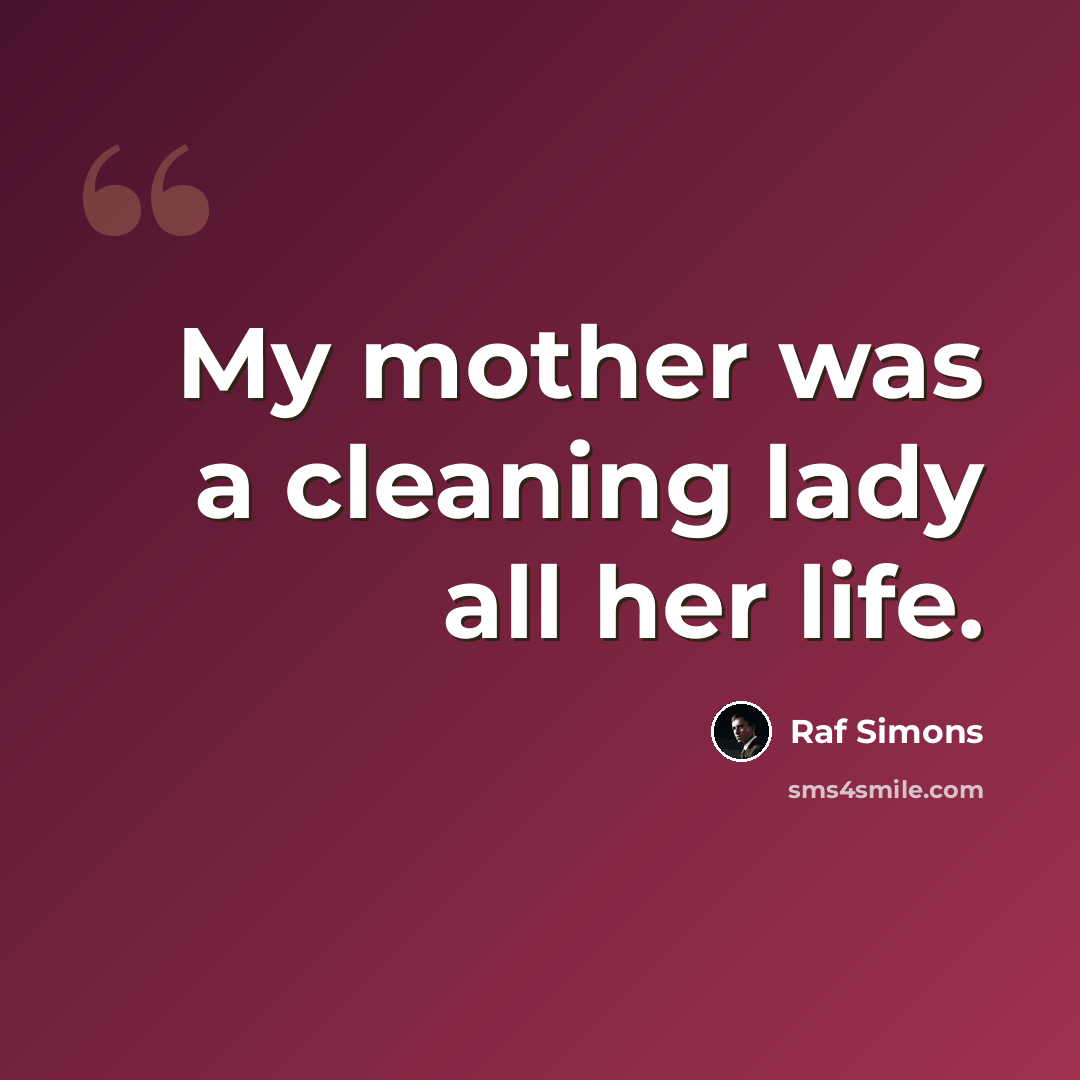 “My mother was a cleaning lady all her life.” quote by Raf Simons