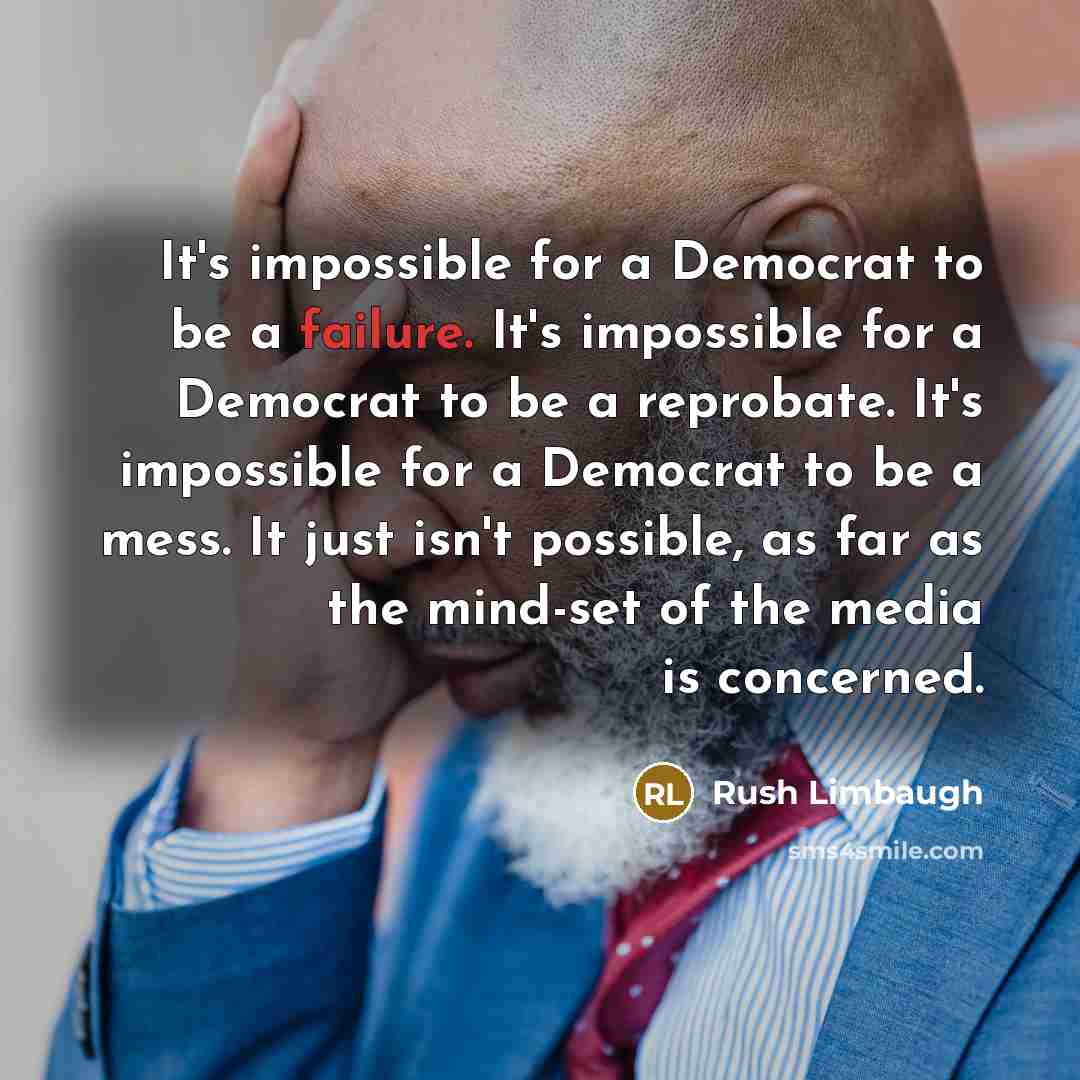 “It's impossible for a Democrat to be a failure. It's impossible for a Democrat to be a reprobate. It's impossible for a Democrat to be a mess. It just isn't possible, as far as the mind-set of the media is concerned.” quote by Rush Limbaugh