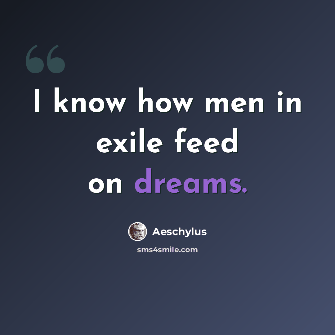 “I know how men in exile feed on dreams.” quote by Aeschylus