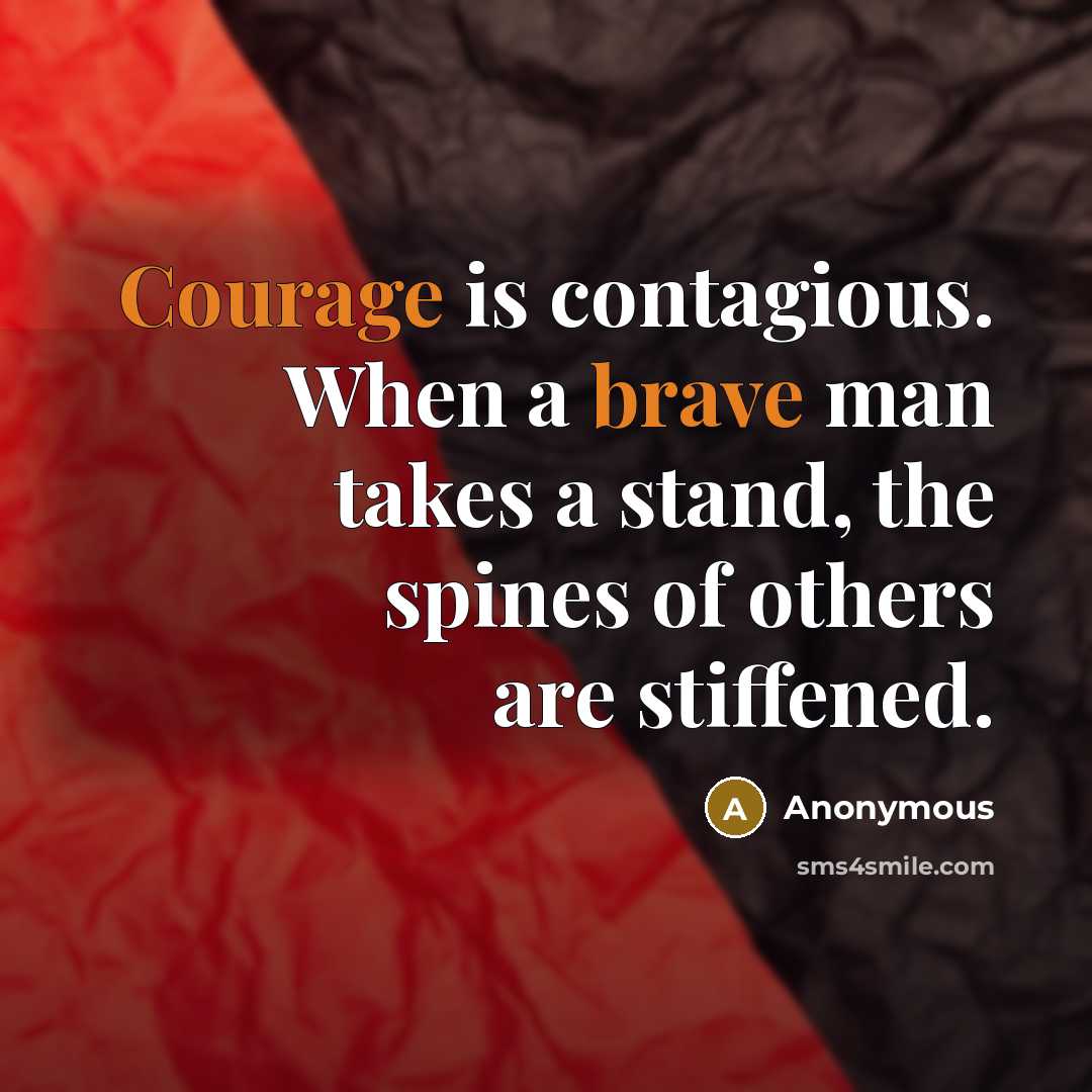 “Courage is contagious. When a brave man takes a stand, the spines of others are stiffened.” quote by Anonymous
