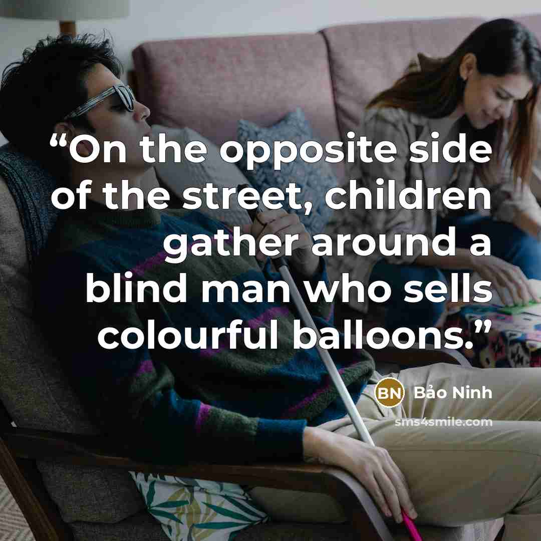 “On the opposite side of the street, children gather around a blind man who sells colourful balloons.” quote by Bảo Ninh