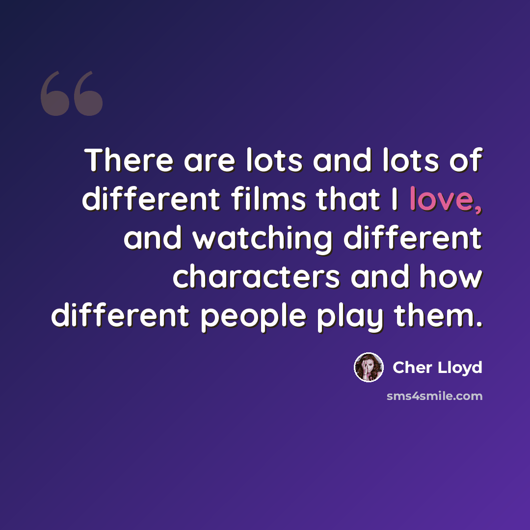 “There are lots and lots of different films that I love, and watching different characters and how different people play them.” quote by Cher Lloyd
