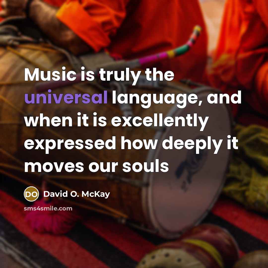 “Music is truly the universal language, and when it is excellently expressed how deeply it moves our souls” quote by David O. McKay