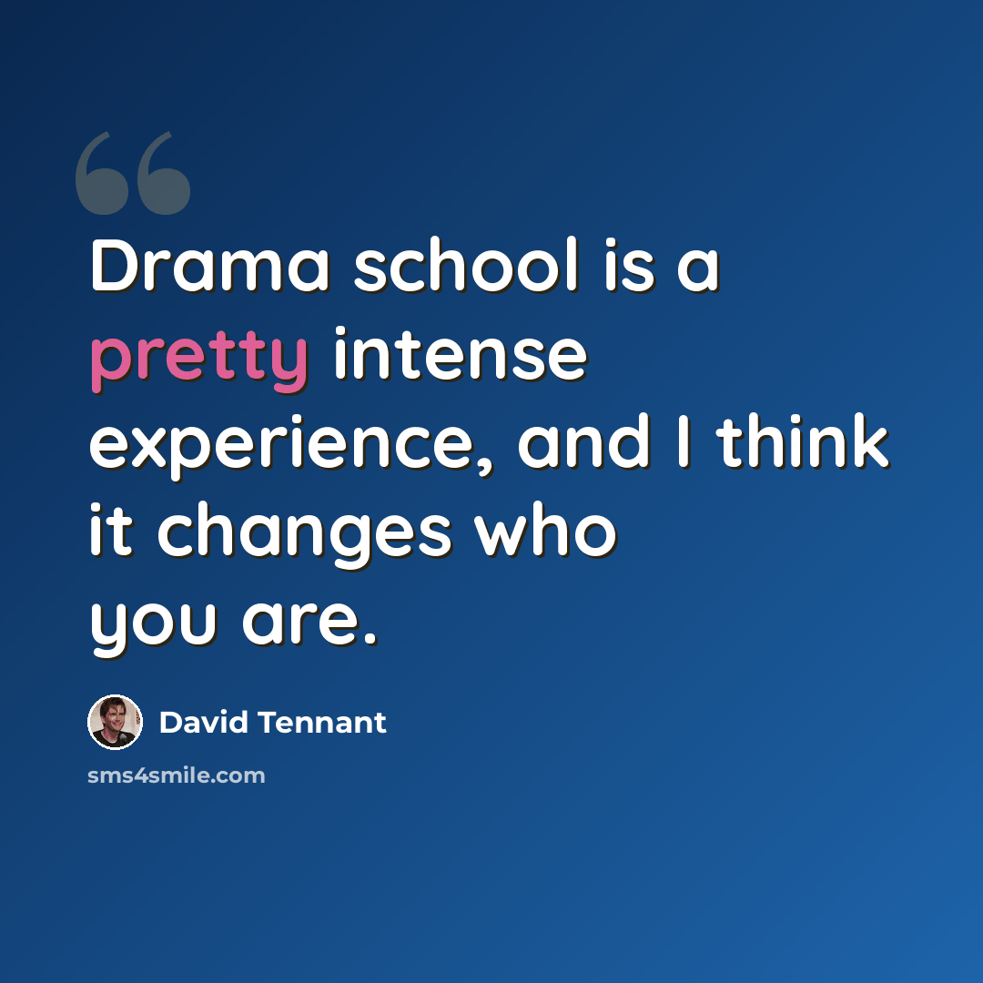 “Drama school is a pretty intense experience, and I think it changes who you are.” quote by David Tennant