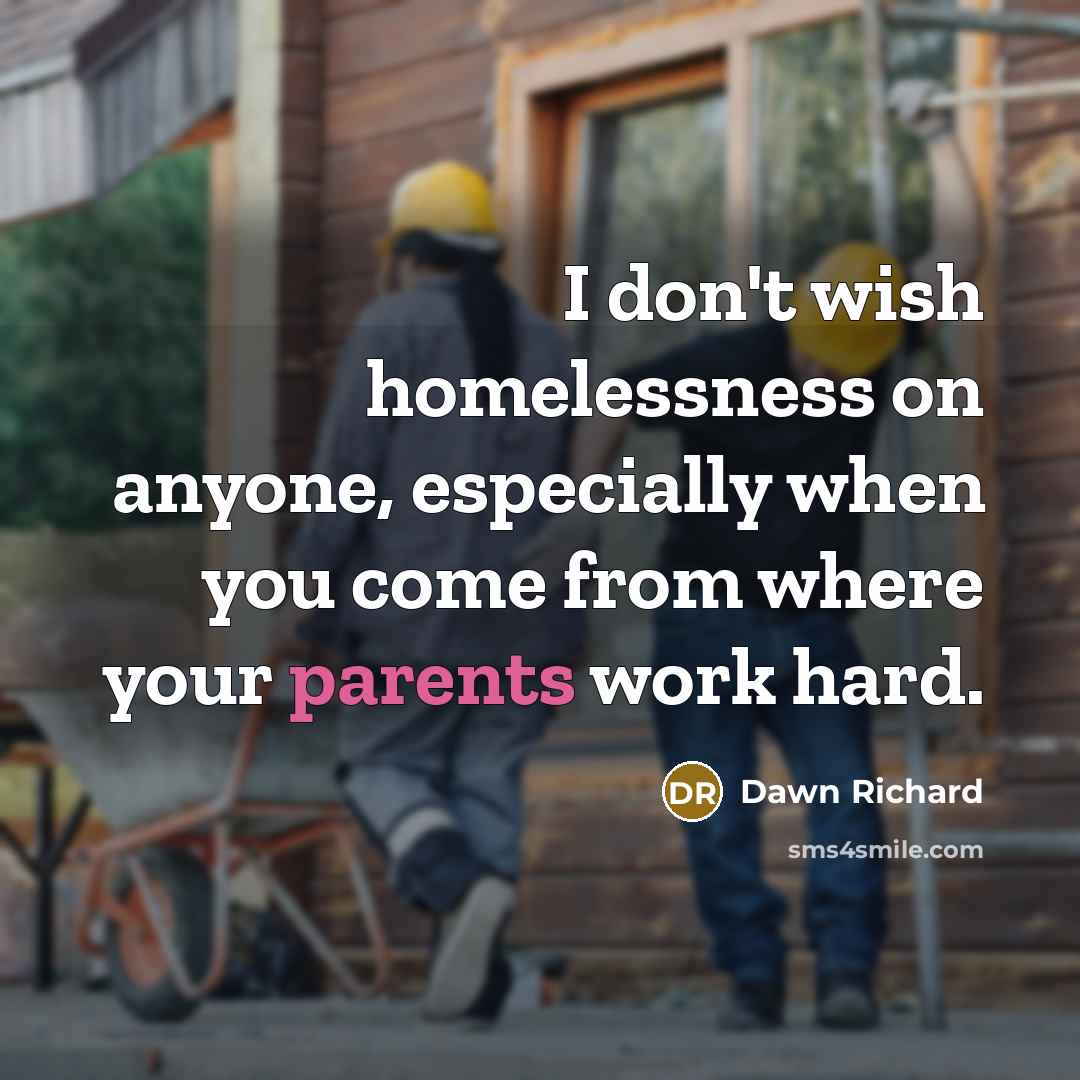 “I don't wish homelessness on anyone, especially when you come from where your parents work hard.” quote by Dawn Richard