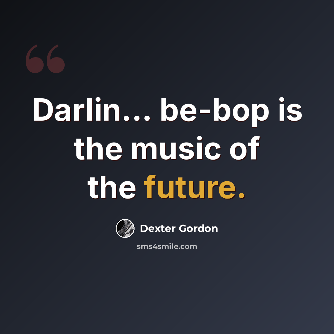 “Darlin... be-bop is the music of the future.” quote by Dexter Gordon