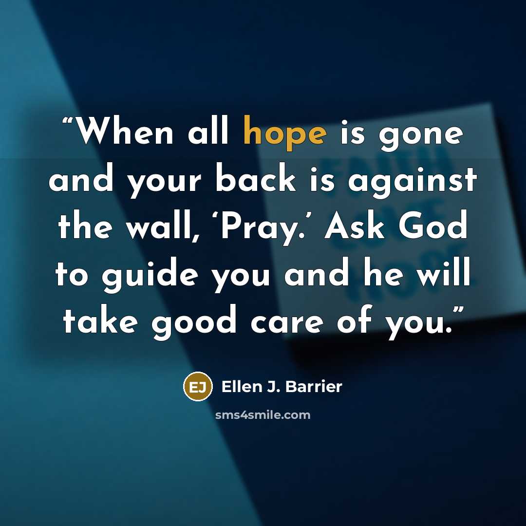 “When all hope is gone and your back is against the wall, ‘Pray.’ Ask God to guide you and he will take good care of you.” quote by Ellen J. Barrier