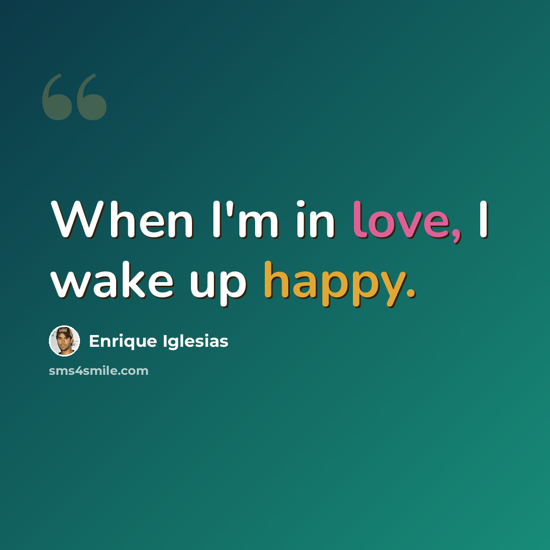 “When I'm in love, I wake up happy.” quote by Enrique Iglesias