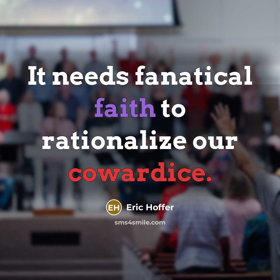 “It needs fanatical faith to rationalize our cowardice.” quote by Eric Hoffer