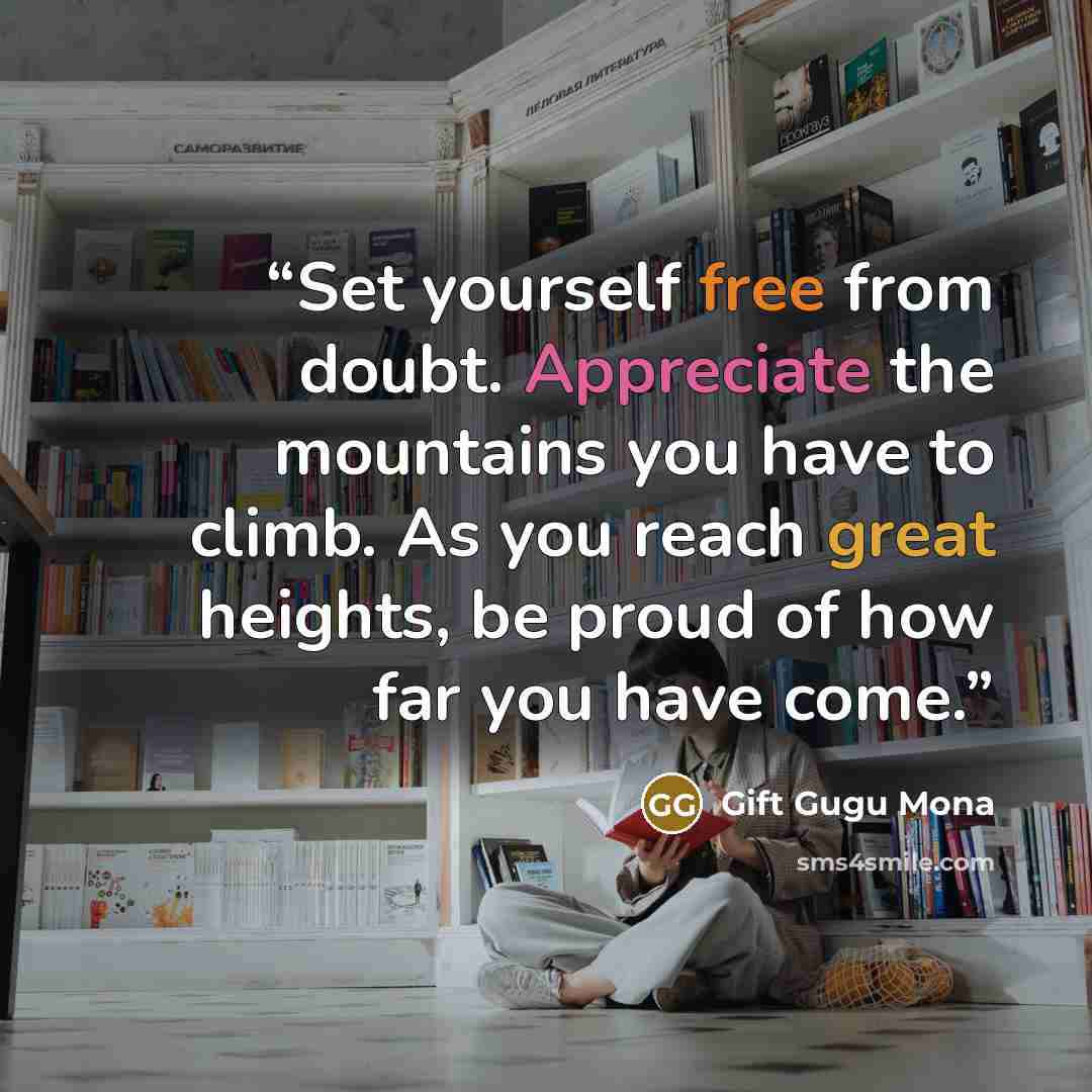 “Set yourself free from doubt. Appreciate the mountains you have to climb. As you reach great heights, be proud of how far you have come.” quote by Gift Gugu Mona