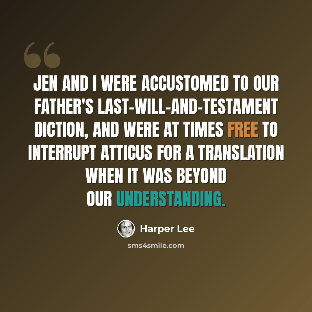 “Jen and I were accustomed to our father's last-will-and-testament diction, and were at times free to interrupt Atticus for a translation when it was beyond our understanding.” quote by Harper Lee