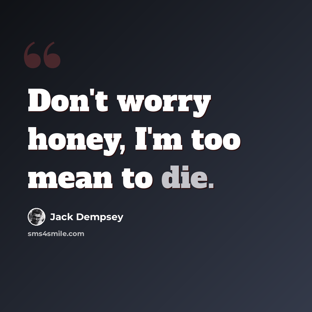 “Don't worry honey, I'm too mean to die.” quote by Jack Dempsey