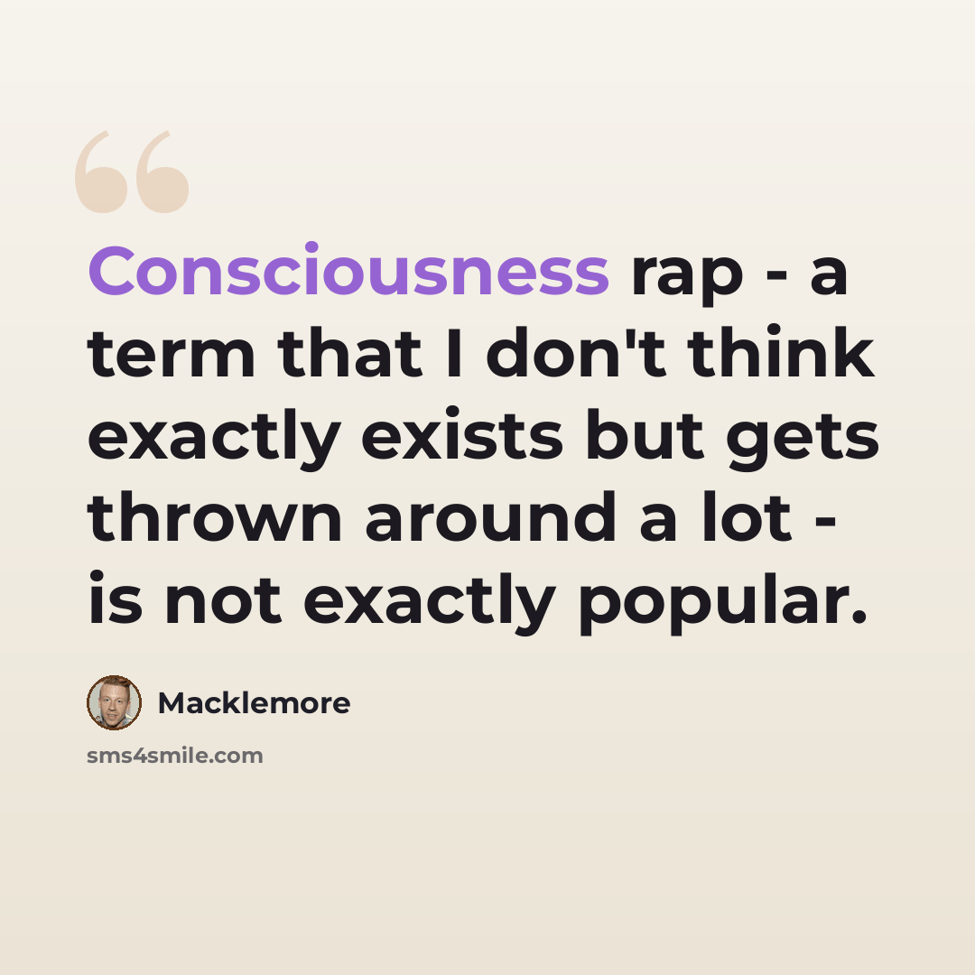 “Consciousness rap - a term that I don't think exactly exists but gets thrown around a lot - is not exactly popular.” quote by Macklemore