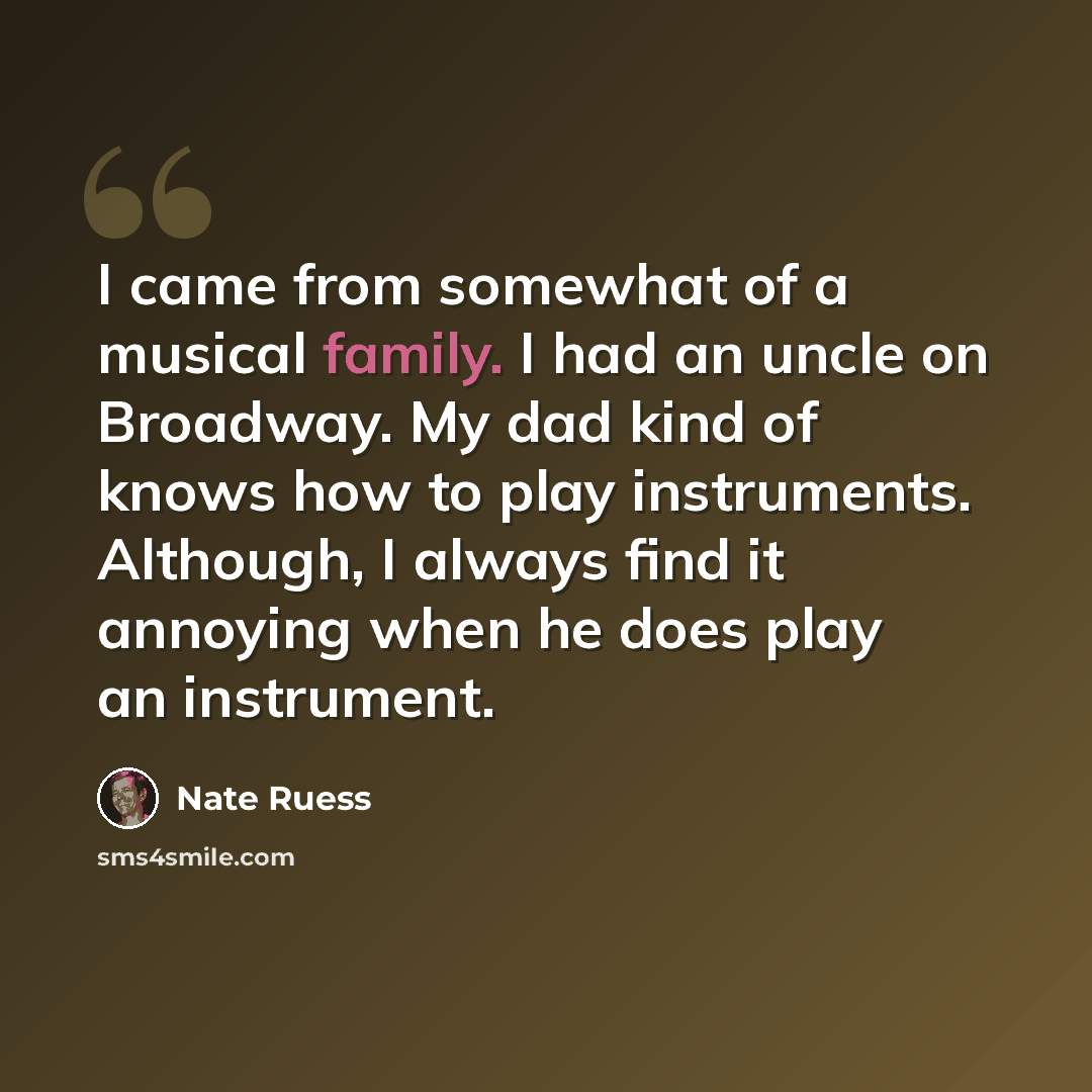 “I came from somewhat of a musical family. I had an uncle on Broadway. My dad kind of knows how to play instruments. Although, I always find it annoying when he does play an instrument.” quote by Nate Ruess