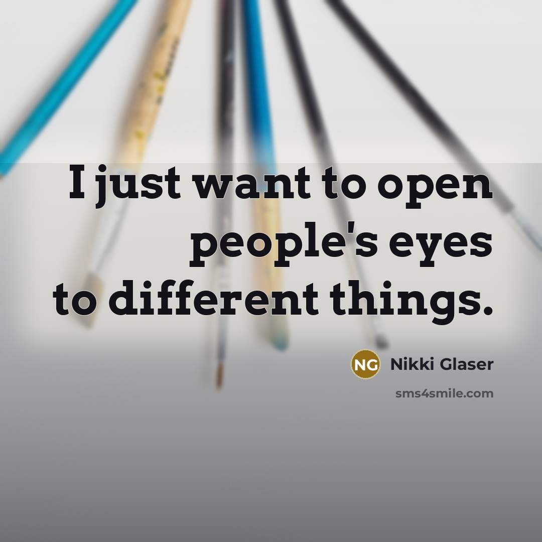 “I just want to open people's eyes to different things.” quote by Nikki Glaser