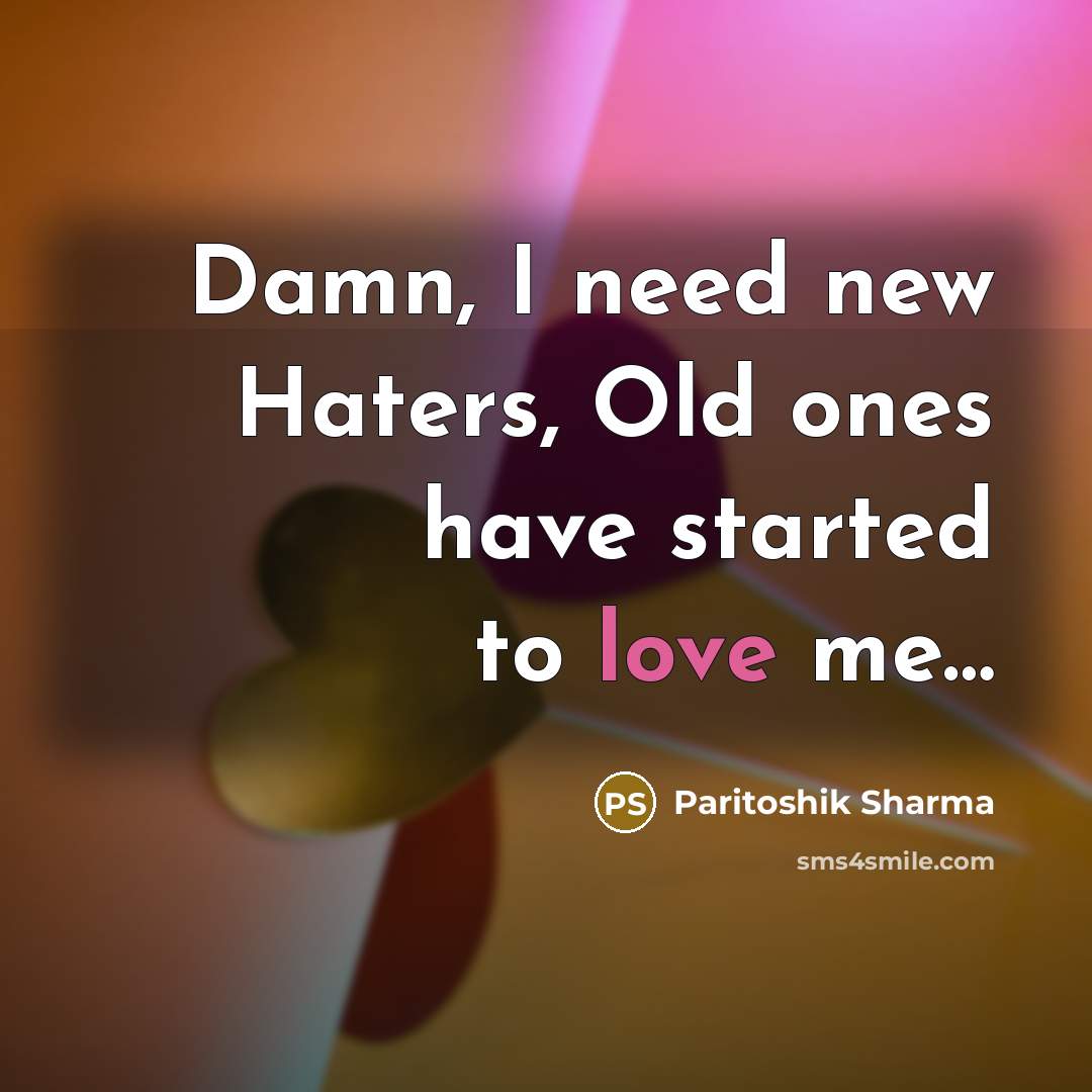 “Damn, I need new Haters, Old ones have started to love me…” quote by Paritoshik Sharma