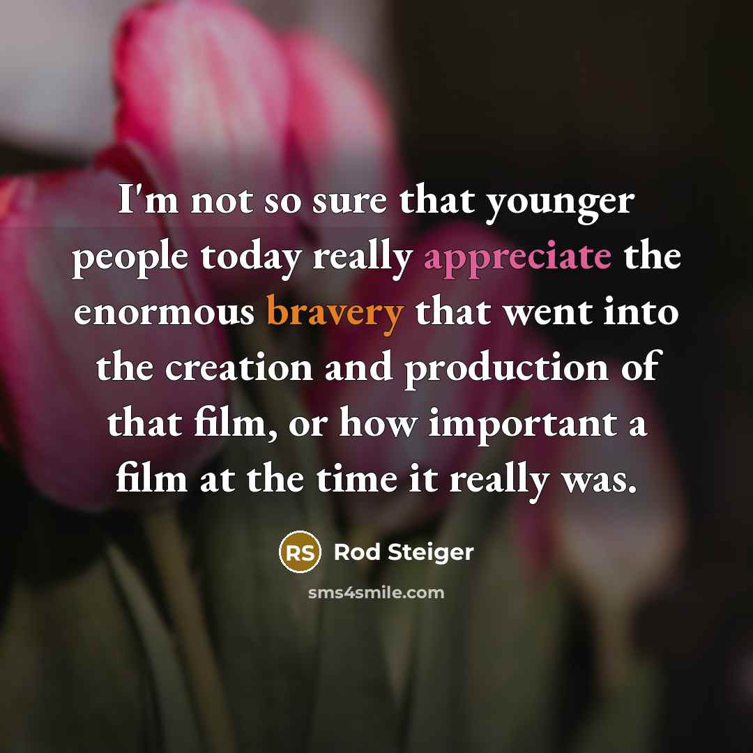 “I'm not so sure that younger people today really appreciate the enormous bravery that went into the creation and production of that film, or how important a film at the time it really was.” quote by Rod Steiger