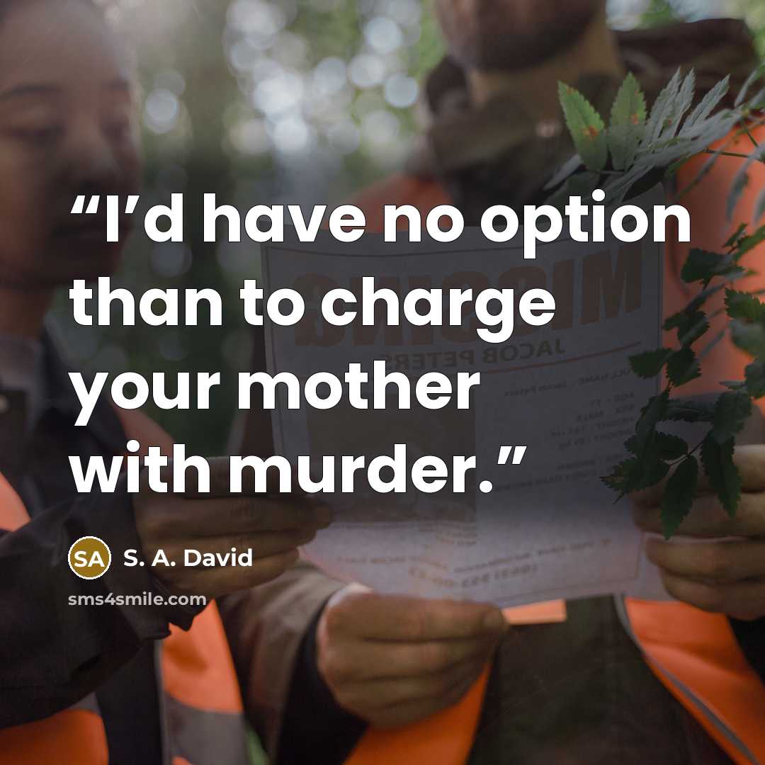 “I’d have no option than to charge your mother with murder.” quote by S. A. David