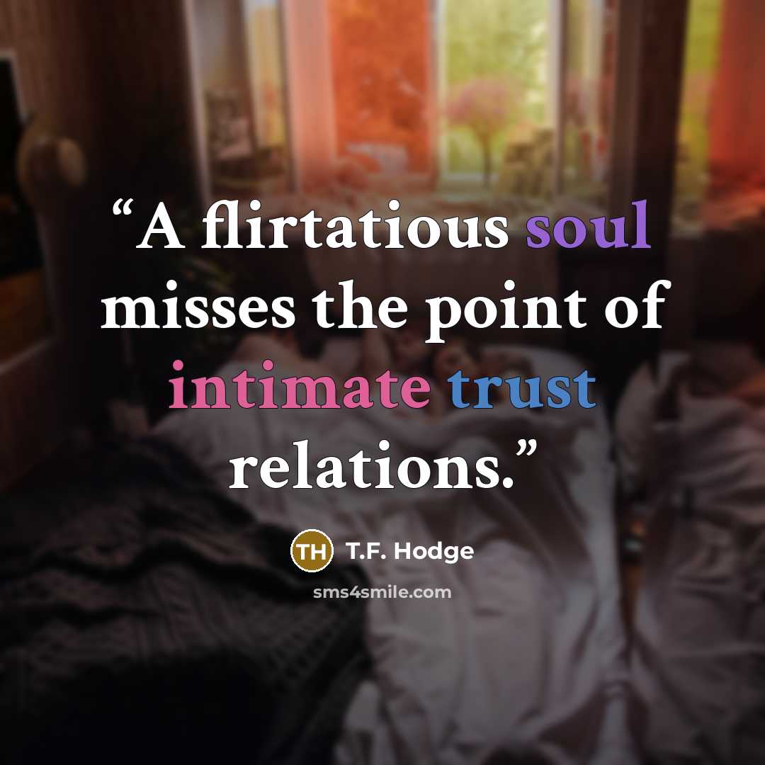 “A flirtatious soul misses the point of intimate trust relations.” quote by T.F. Hodge