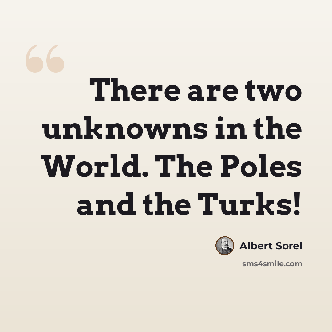 “There are two unknowns in the World. The Poles and the Turks!” quote by Albert Sorel