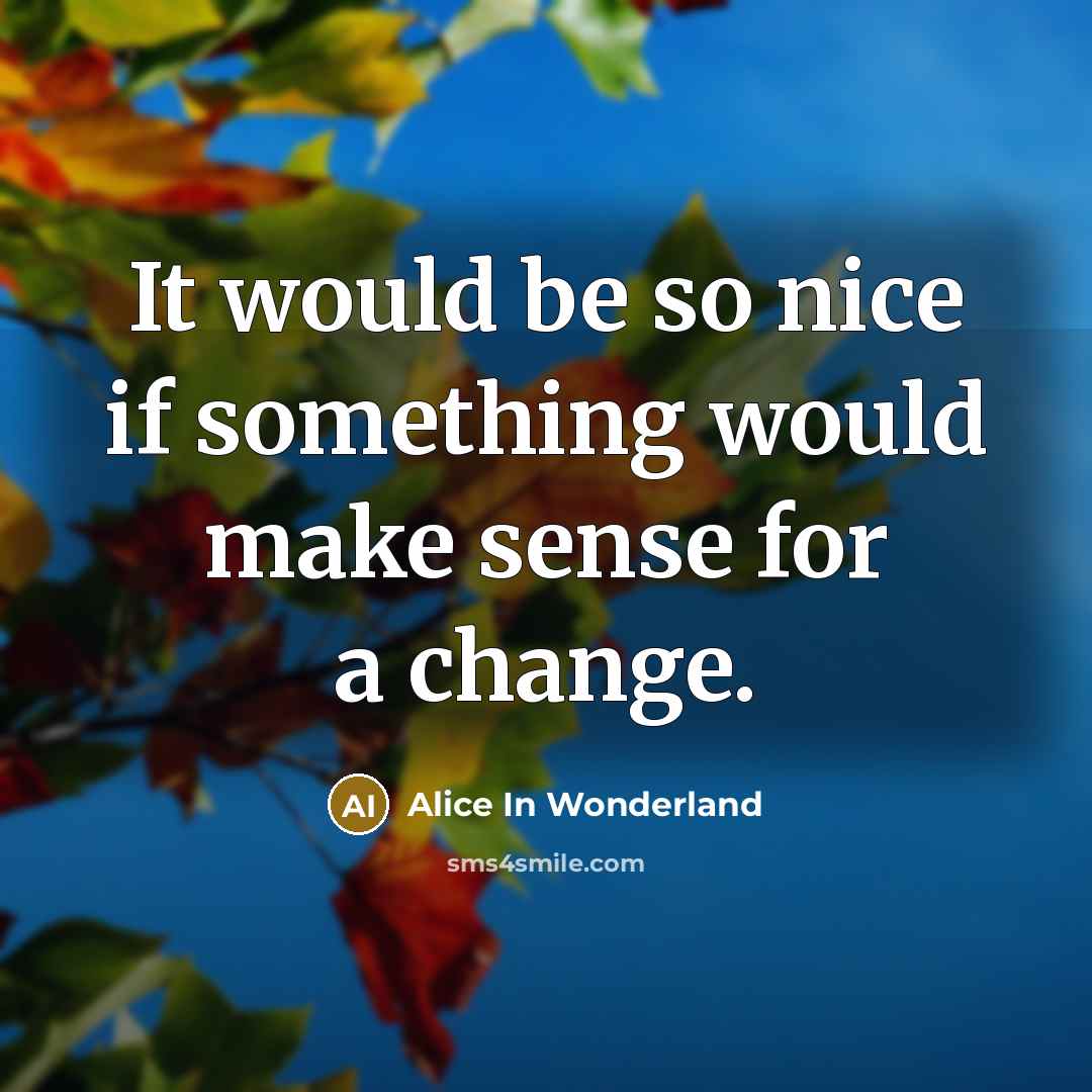 “It would be so nice if something would make sense for a change.” quote by Alice In Wonderland
