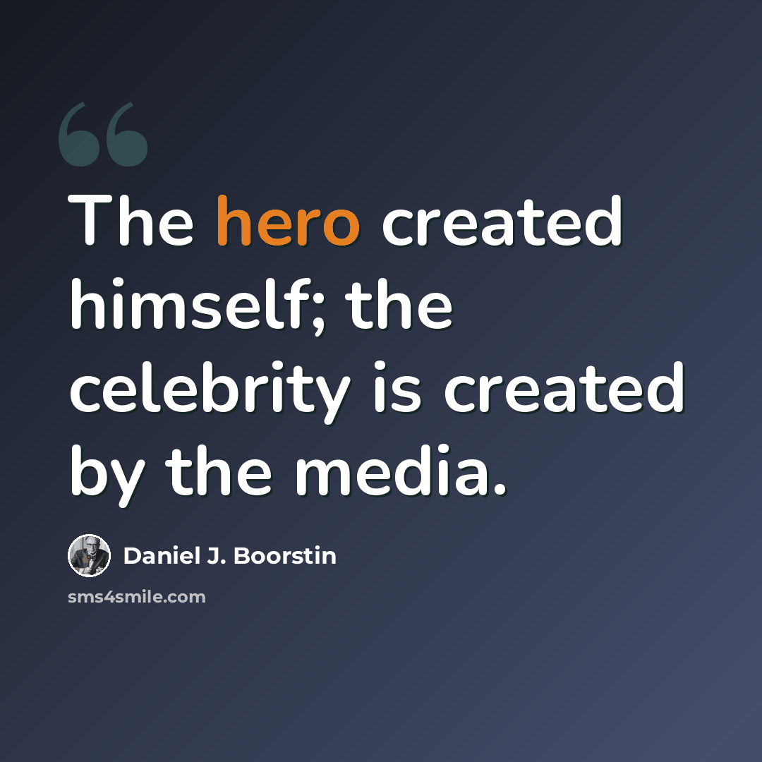 “The hero created himself; the celebrity is created by the media.” quote by Daniel J. Boorstin