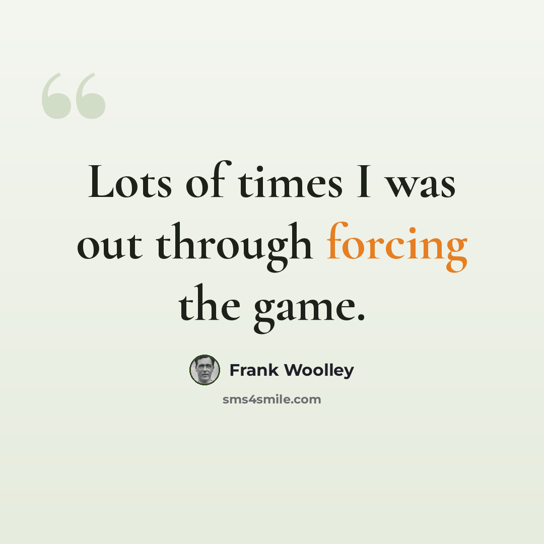 “Lots of times I was out through forcing the game.” quote by Frank Woolley