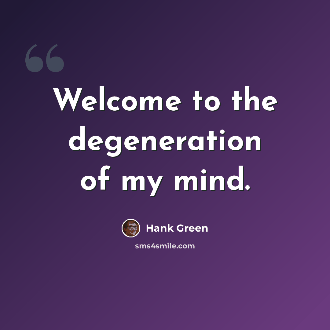 “Welcome to the degeneration of my mind.” quote by Hank Green