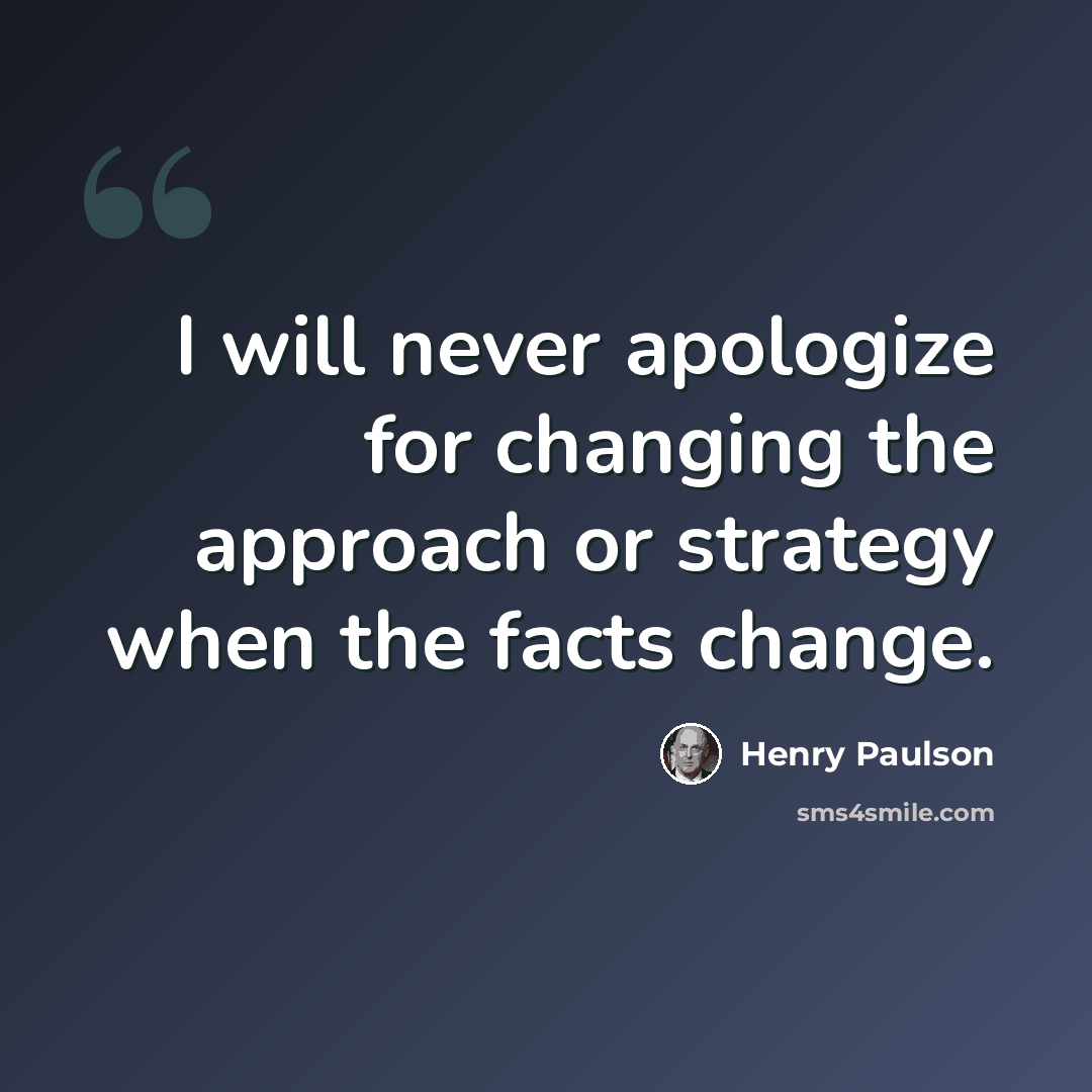 “I will never apologize for changing the approach or strategy when the facts change.” quote by Henry Paulson